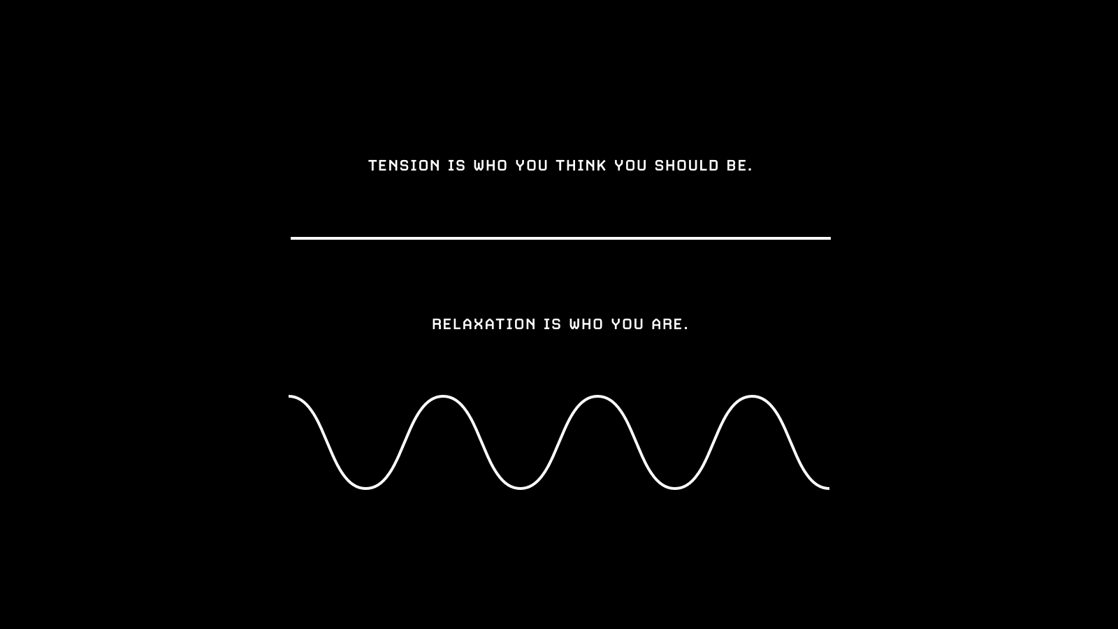 "Tension is who you think you should be. Relaxation is who you are."
