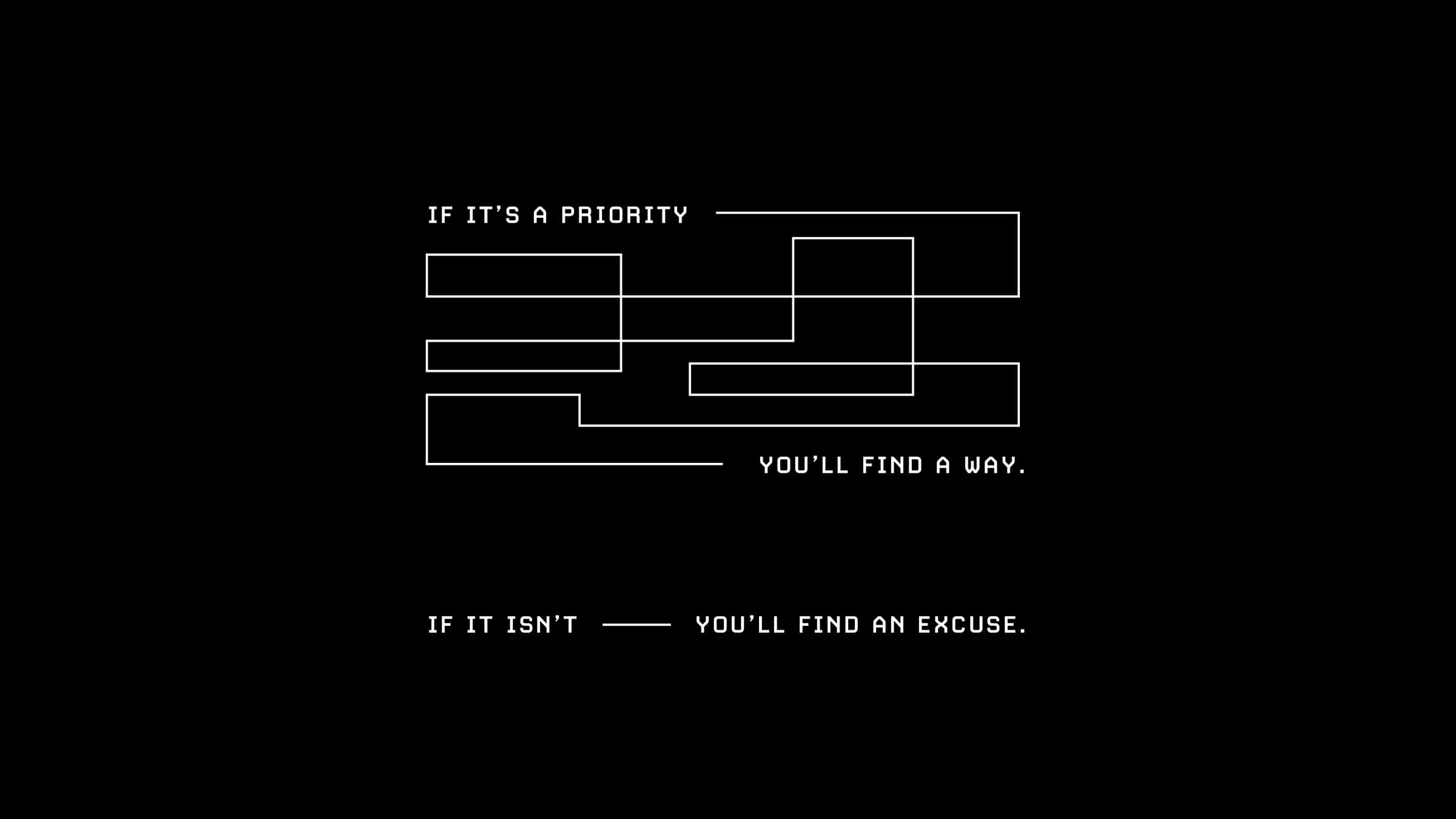 "If it's a priority, you'll find a way. If it isn't, you'll find an excuse."