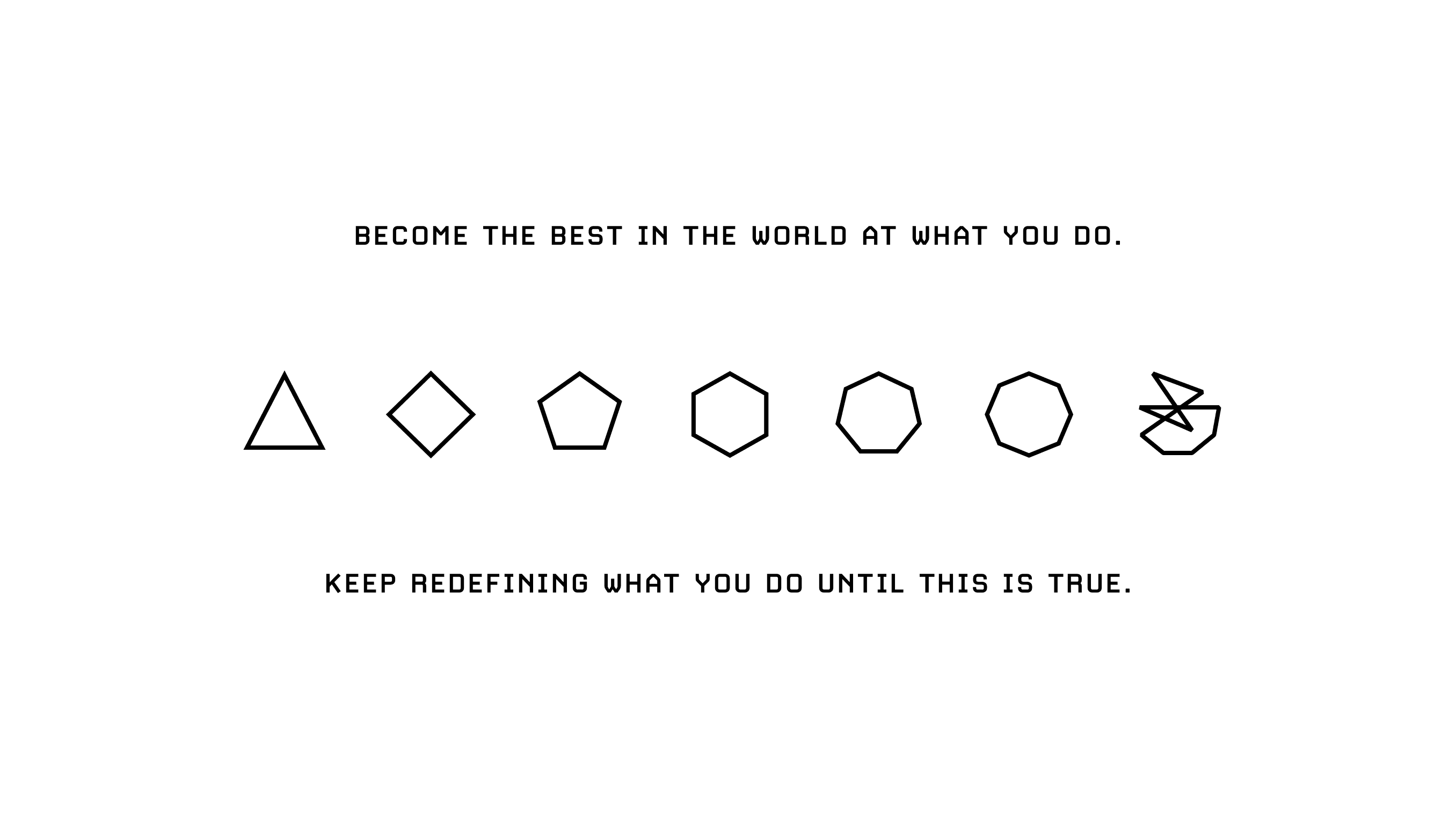“Become the best in the world at what you do, keep redefining what you do until this is true.”
